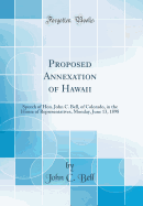 Proposed Annexation of Hawaii: Speech of Hon. John C. Bell, of Colorado, in the House of Representatives, Monday, June 13, 1898 (Classic Reprint)