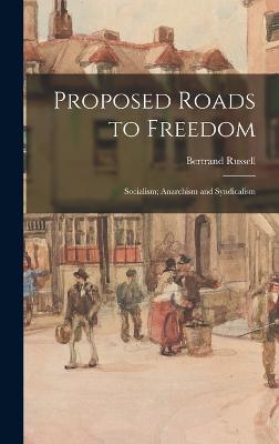 Proposed Roads to Freedom: Socialism; Anarchism and Syndicalism - Russell, Bertrand