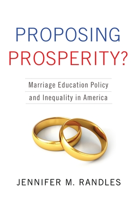 Proposing Prosperity?: Marriage Education Policy and Inequality in America - Randles, Jennifer