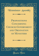 Propositions Concerning Church-Government and Ordination of Ministers (Classic Reprint)