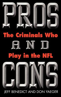 Pros and Cons: The Criminals Who Play in the NFL - Benedict, Jeff, and Yaeger, Don