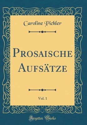 Prosaische Aufstze, Vol. 1 (Classic Reprint) - Pichler, Caroline