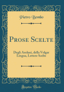 Prose Scelte: Degli Asolani, Della Volgar Lingua, Lettere Scelte (Classic Reprint)