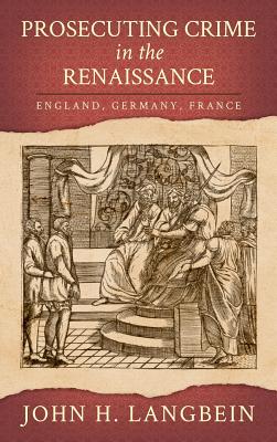 Prosecuting Crime in the Renaissance: England, Germany, France - Langbein, John H