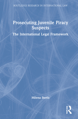 Prosecuting Juvenile Piracy Suspects: The International Legal Framework - Sterio, Milena