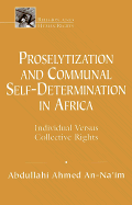 Proselytization and Communal Self-Determination in Africa: Individual Versus Collective Rights - Na'im Abd Allah Ahmad, and An-Na'im, Abdullahi Ahmed (Editor), and An-Na'am, Abdullahi A (Editor)