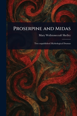 Proserpine and Midas - Shelley, Mary Wollstonecraft