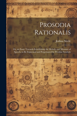 Prosodia Rationalis: Or, an Essay Towards Establishing the Melody and Measure of Speech, to Be Expressed and Perpetuated by Peculiar Symbols - Steele, Joshua