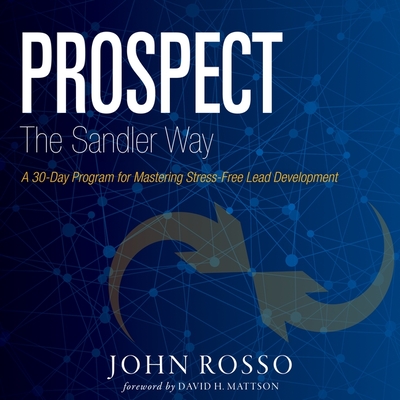 Prospect the Sandler Way: A 30-Day Program for Mastering Stress-Free Lead Development - Rosso, John, and Mattson, David (Contributions by), and Pratt, Sean (Read by)