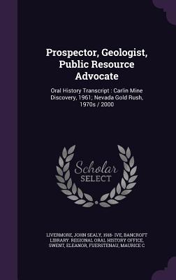 Prospector, Geologist, Public Resource Advocate: Oral History Transcript: Carlin Mine Discovery, 1961; Nevada Gold Rush, 1970s / 2000 - Livermore, John Sealy, and Bancroft Library Regional Oral History (Creator), and Swent, Eleanor