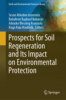 Prospects for Soil Regeneration and Its Impact on Environmental Protection - Aransiola, Sesan Abiodun (Editor), and Babaniyi, Babafemi Raphael (Editor), and Aransiola, Adejoke Blessing (Editor)