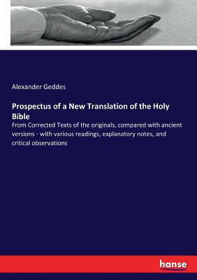 Prospectus of a New Translation of the Holy Bible: From Corrected Texts of the originals, compared with ancient versions - with various readings, explanatory notes, and critical observations - Geddes, Alexander