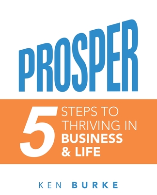 Prosper: 5 Steps to Thriving in Business & Life - Burke, Ken