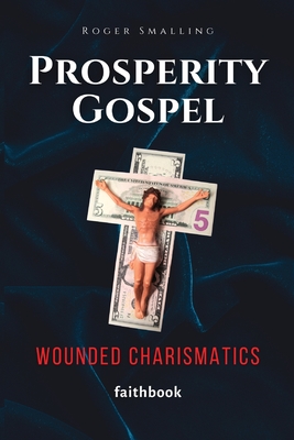 Prosperity Gospel: Wounded Charismatics - Smalling, Roger