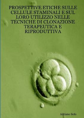 Prospettive etiche sulle cellule staminali e sul loro utilizzo nelle tecniche di clonazione terapeutica e riproduttiva - Sofo, Adriano