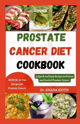 Prostate Cancer Diet Cookbook: 55 Quick and Easy Recipes to Prevent and Control Prostate Cancer - Keith, Shana, Dr.