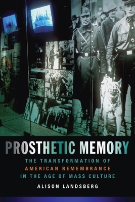 Prosthetic Memory: The Transformation of American Remembrance in the Age of Mass Culture - Landsberg, Alison, Professor