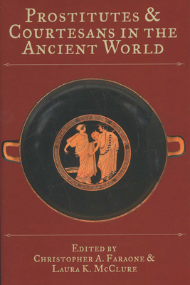 Prostitutes and Courtesans in the Ancient World - Faraone, Christopher A (Editor), and McClure, Laura K (Editor)