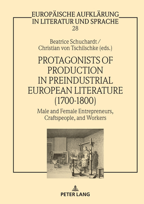 Protagonists of Production in Preindustrial European Literature (1700-1800): Male and Female Entrepreneurs, Craftspeople, and Workers - von Tschilschke, Christian (Editor), and Schuchardt, Beatrice (Editor)