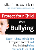 Protect Your Child from Bullying: Expert Advice toHelp You Recognize, Prevent, and Stop Bullying Before Your Child Gets Hurt