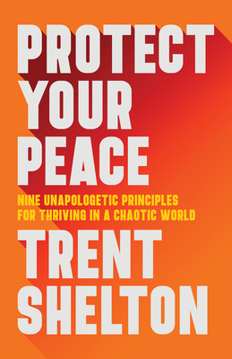 Protect Your Peace: Nine Unapologetic Principles for Thriving in a Chaotic World - Shelton, Trent