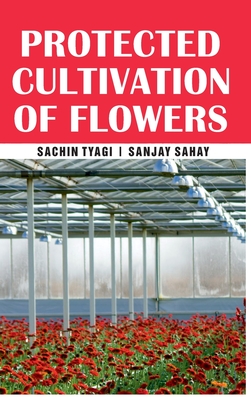 Protected Cultivation of Flowers - Tyagi, Sachin, and Sahay, Sanjay