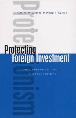 Protecting Foreign Investment: Implications of a WTO Regime and Policy Options - Correa, Carlos M, and Kumar, Nagesh