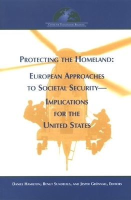 Protecting the Homeland: European Approaches to Societal Security-Implications for the United States - Hamilton, Daniel S (Editor), and Sundelius, Bengt (Editor), and Gronvall, Jesper (Editor)