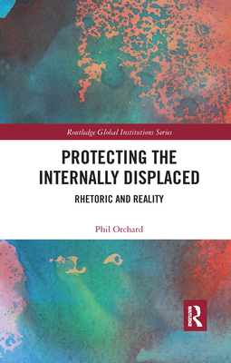 Protecting the Internally Displaced: Rhetoric and Reality - Orchard, Phil
