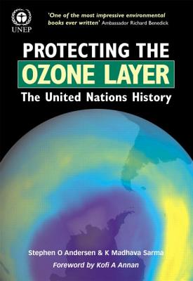 Protecting the Ozone Layer: The United Nations History - Andersen, Stephen O, and Sarma, K Madhava