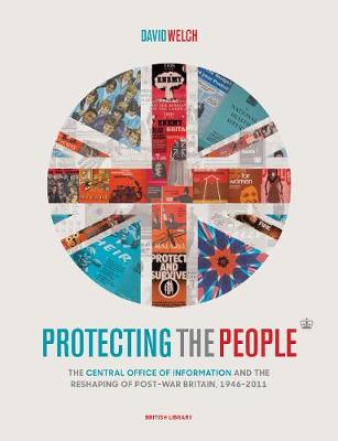 Protecting the People: The Central Office of Information and the Reshaping of Post-War Britain, 1946-2011 - Welch, David