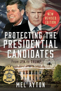 Protecting the Presidential Candidates: Revised Edition - From JFK to Trump