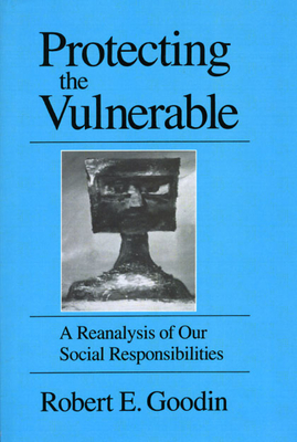 Protecting the Vulnerable: A Re-Analysis of Our Social Responsibilities - Goodin, Robert E