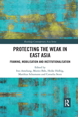 Protecting the Weak in East Asia: Framing, Mobilisation and Institutionalisation - Amelung, Iwo (Editor), and Blz, Moritz (Editor), and Holbig, Heike (Editor)