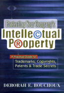 Protecting Your Company's Intellectual Property: A Practical Guide to Trademarks, Copyrights, Patents & Trade Secrets