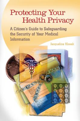 Protecting Your Health Privacy: A Citizen's Guide to Safeguarding the Security of Your Medical Information - Klosek, Jacqueline