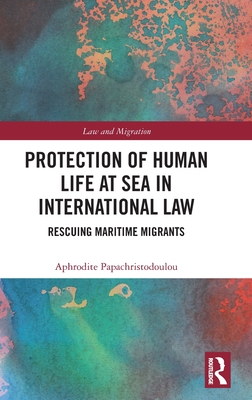Protection of Human Life at Sea in International Law: Rescuing Maritime Migrants - Papachristodoulou, Aphrodite