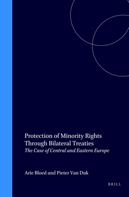 Protection of Minority Rights Through Bilateral Treaties: The Case of Central and Eastern Europe - Bloed, Arie (Editor), and Van Dijk, Pieter (Editor)