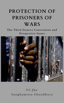 Protection of Prisoners of War: The Third Geneva Convention and Prospective Issues - Jha, U C, Dr., and Chowdhury, Sanghamitra, Dr.