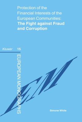 Protection of the Financial Interests of the European Communities: The Fight Against Fraud and Corruption: The Fight Against Fraud and Corruption - White, Simone