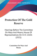 Protection Of The Gold Reserve: Hearings Before The Committee On Ways And Means, House Of Representatives On H. R. 13201 (1921)