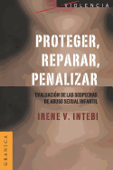 Proteger, Reparar, Penalizar: Evaluaci?n de las sospechas de abuso sexual infantil - Intebi, Irene V