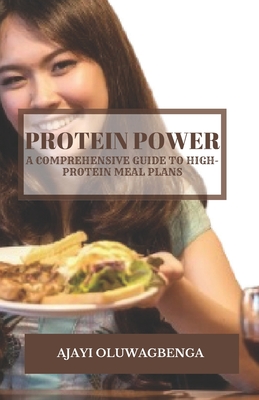 Protein Power: A COMPREHENSIVE GUIDE TO HIGH-PROTEIN MEAL PLANS: Fuel Your Body, Build Muscle, Manage Weight, and Boost Health with Delicious Recipes and Science-Backed Benefits - Oluwagbenga, Ajayi