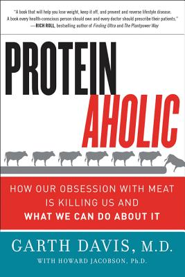 Proteinaholic: How Our Obsession with Meat Is Killing Us and What We Can Do about It - Davis, Garth, Dr., and Jacobson, Howard