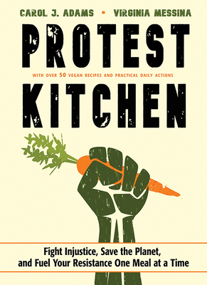 Protest Kitchen: Fight Injustice, Save the Planet, and Fuel Your Resistance One Meal at a Time - Adams, Carol J, and Messina, Virginia, MPH, Rd