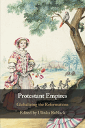 Protestant Empires: Globalizing the Reformations