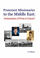Protestant Missionaries to the Middle East: : Ambassadors of Christ or Culture?