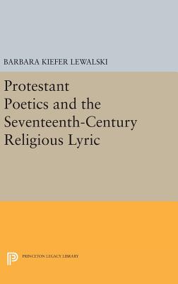 Protestant Poetics and the Seventeenth-Century Religious Lyric - Lewalski, Barbara Kiefer