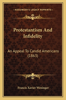 Protestantism and Infidelity: An Appeal to Candid Americans (1863) - Weninger, Francis Xavier