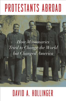 Protestants Abroad: How Missionaries Tried to Change the World But Changed America - Hollinger, David A